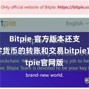 Bitpie 官方版本还支持数字货币的转账和交易bitpie官网版