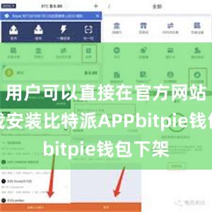 用户可以直接在官方网站上下载安装比特派APPbitpie钱包下架