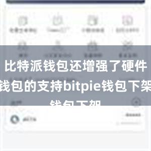 比特派钱包还增强了硬件钱包的支持bitpie钱包下架