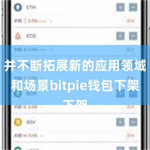 并不断拓展新的应用领域和场景bitpie钱包下架