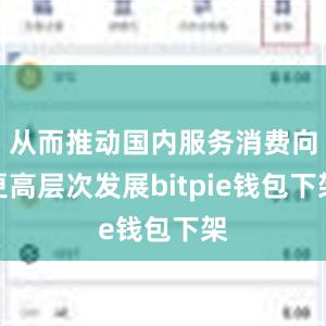 从而推动国内服务消费向更高层次发展bitpie钱包下架