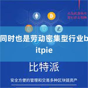 同时也是劳动密集型行业bitpie