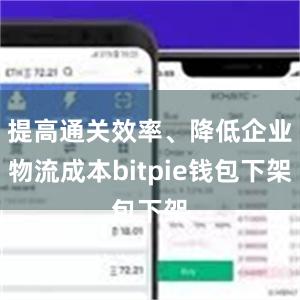 提高通关效率、降低企业物流成本bitpie钱包下架