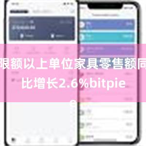 限额以上单位家具零售额同比增长2.6%bitpie