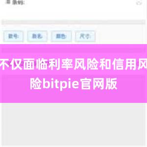 不仅面临利率风险和信用风险bitpie官网版