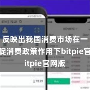 反映出我国消费市场在一系列促消费政策作用下bitpie官网版