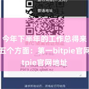 今年下半年的工作总得来讲是五个方面：第一bitpie官网地址