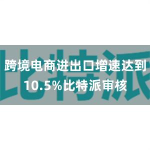 跨境电商进出口增速达到10.5%比特派审核