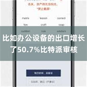 比如办公设备的出口增长了50.7%比特派审核