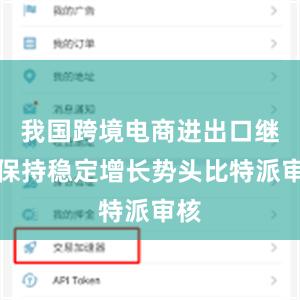 我国跨境电商进出口继续保持稳定增长势头比特派审核
