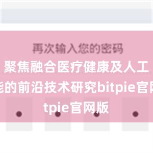 聚焦融合医疗健康及人工智能的前沿技术研究bitpie官网版